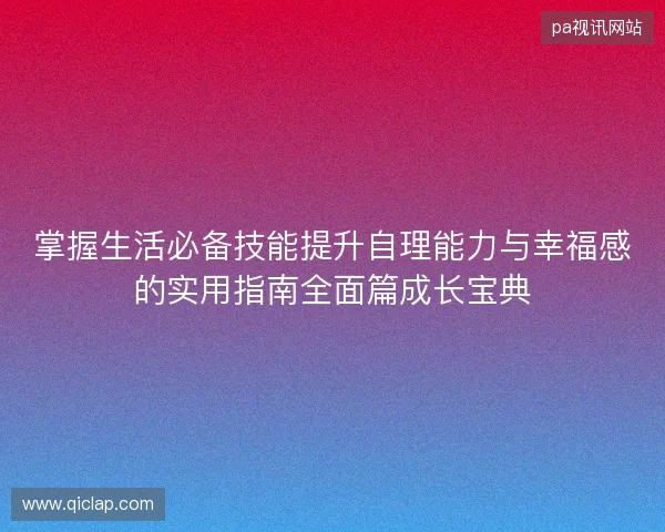 掌握生活必备技能提升自理能力与幸福感的实用指南全面篇成长宝典